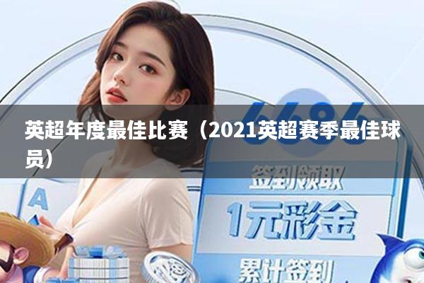 详细阅读:英超年度最佳比赛(2021英超赛季最佳球员) 英超年度最佳比赛(2021英超赛季最佳球员)